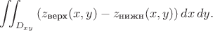 $\displaystyle\iint_{D_{xy}}\left(z_{\text{верх}}(x,y)-z_{\text{нижн}}(x,y)\right)dx\,dy.$ $\displaystyle\iint_{D_{xy}}\left(z_{\text{верх}}(x,y)-z_{\text{нижн}}(x,y)\right)dx\,dy.$