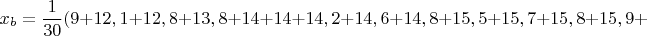 $$x_b=\dfrac{1}{30}(9+12,1+12,8+13,8+14+14+14,2+14,6+14,8+15,5+15,7+15,8+15,9+$$
