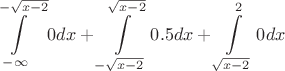 $$\int\limits_{-\infty}^{-\sqrt{x-2}}0dx+\int\limits_{-\sqrt{x-2}}^{\sqrt{x-2}}0.5dx+\int\limits_{\sqrt{x-2}}^{2}0dx$$