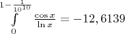 $\[\int\limits_0^{1 - \frac{1}{{{{10}^{10}}}}} {\frac{{\cos x}}{{\ln x}}}  =  - 12,6139\]$