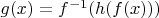 $g(x)=f^{-1}(h(f(x)))$