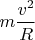 $m\dfrac{v^2}{R}$