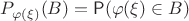 $P_{\varphi(\xi)}(B)=\mathsf P({\varphi(\xi)} \in B)$