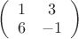 $
\left( \begin{array}{cc} 1 & 3 \\
6 & -1 \end{array} \right)$