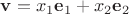 $\mathbf v = x_1 \mathbf e_1 + x_2 \mathbf e_2$