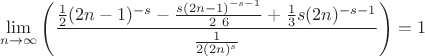 $$
\lim_{n\to \infty } \left(\frac{\frac{1}{2} (2 n-1)^{-s}-\frac{s (2 n-1)^{-s-1}}{2\ 6}+\frac{1}{3} s (2 n)^{-s-1}}{\frac{1}{2 (2 n)^s}}\right)=1
$$