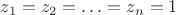 $z_1=z_2=\ldots=z_n=1$