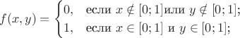 $$f(x,y)=\begin{cases}0,&\text{если $x\notin [0;1]$или $y \notin [0;1]$;}\\1,&\text{если $x \in [0;1]$ и $y \in[0;1]$;}\end{cases}$$