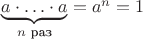 $\underbrace{a\cdot\ldots\cdot a}_{n\text{ раз}}=a^n=1$