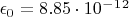 $ \epsilon_0 = 8.85\cdot 10^-^1^2$