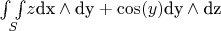 $\underset{S}{\int \int }z \text{dx} \wedge \text{dy}+\cos (y)\text{dy}\wedge \text{dz}$
