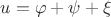 $u = \varphi + \psi + \xi$