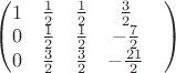 $\begin{pmatrix}1&  \frac12& \frac12& \frac32\\ 0&  \frac12&  \frac12& -\frac72\\ 0&  \frac32&  \frac32& -\frac{21}{2}&\end{pmatrix}$