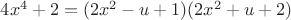 $4x^4+2=(2x^2-u+1)(2x^2+u+2)$ $4x^4+2=(2x^2-u+1)(2x^2+u+2)$