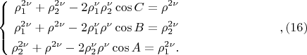 $$
\left\{
\begin{aligned}
\rho^{2 \nu}_1 + \rho^{2 \nu}_2 - 2 \rho^{\nu}_1 \rho^{\nu}_2 \cos C = \rho^{2\nu}\\
\rho^{2 \nu}_1 + \rho^{2 \nu} - 2 \rho^{\nu}_1 \rho^{\nu} \cos B = \rho^{2\nu}_2\\
\rho^{2 \nu}_2 + \rho^{2 \nu} - 2 \rho^{\nu}_2 \rho^{\nu} \cos A = \rho^{2\nu}_1.\\ 
\end{aligned}
\right. \eqno,     (16)
$$