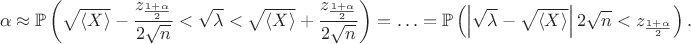 $$
\alpha \approx \mathbb P \left( \sqrt{\langle X \rangle} - \dfrac{z_\frac{1 + \alpha}{2}}{2 \sqrt n} < \sqrt \lambda < \sqrt{\langle X \rangle} + \dfrac{z_\frac{1 + \alpha}{2}}{2 \sqrt n} \right) = \ldots = \mathbb P \left( \left| \sqrt \lambda - \sqrt {\langle X \rangle} \right| 2 \sqrt n < z_\frac{1 + \alpha}{2}\right).
$$