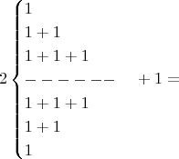 $$2\begin{cases}1\\1+1\\1+1+1\\------\\1+1+1\\1+1\\1 \end{cases} +1 = $$