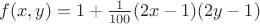 $f(x,y)=1+\frac{1}{100}(2x-1)(2y-1)$