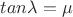 $tan \lambda =\mu$