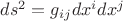 $ds^2 = g_{ij} dx^i dx^j$