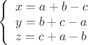 \[ \left\{
\begin{array}{ll}
x=a+b-c\\
y=b+c-a\\
z=c+a-b
\end{array} \right. \]
