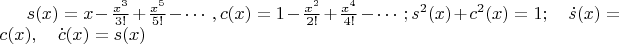 $ s(x)=x-\frac{x^3}{3!}+\frac{x^5}{5!}- \cdots, c(x)=1-\frac{x^2}{2!}+\frac{x^4}{4!}-\cdots;
s^2(x)+c^2(x)=1; \quad\dot s(x)=c(x), \quad\dot c(x)=s(x) $