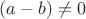 $(a-b)\ne 0$
