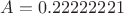 $A = 0.22222221$