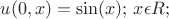 $u(0,x)=\sin(x);$ $x\epsilon R;$