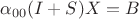 $\alpha_{00}(I+S)X=B$