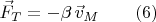 $$\vec{F}_T=-\beta\,\vec{v}_M\qquad (6)$$