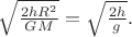 $\sqrt{\frac{2hR^2}{GM}}=\sqrt{\frac{2h}{g}}.$