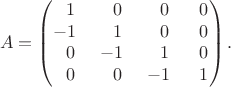 $$A=\begin{pmatrix}~1 & ~0 & ~0 & ~0\\ -1~ & ~1 & ~0 & ~0 \\ ~0 & -1~ & ~1 & ~0 \\ ~0 & ~0 & -1~ & ~1\end{pmatrix}.$$