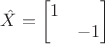 $\hat{ X } =\begin{bmatrix} 1 &  \\  & -1 \end{bmatrix}$