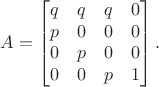 $$A = \begin{bmatrix} q&q&q&0 \\ p&0&0&0 \\ 0&p&0&0 \\ 0&0&p&1 \end{bmatrix}.$$