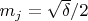 $m_j=\sqrt{\delta}/2$
