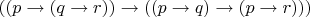 $((p \to (q \to r)) \to ((p \to q) \to (p \to r)))$
