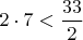 $2\cdot 7 < \dfrac {33}{2}$