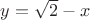 $y=\sqrt{2}-x$