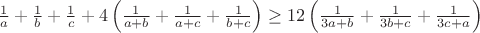 $\frac{1}{a}+\frac{1}{b}+\frac{1}{c}+4\left(\frac{1}{a+b}+\frac{1}{a+c}+\frac{1}{b+c}\right)\geq12\left(\frac{1}{3a+b}+\frac{1}{3b+c}+\frac{1}{3c+a}\right)$