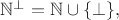 $\mathbb{N}^{\bot}=\mathbb{N}\cup\{\bot\},$