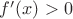 $f’(x) > 0$ $f’(x) > 0$