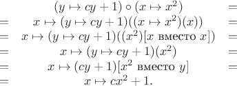 $$\begin{array}{ccc}
& (y\mapsto cy+1)\circ(x\mapsto x^2) & = \\
= & x\mapsto(y\mapsto cy+1)((x\mapsto x^2)(x)) & = \\
= & x\mapsto(y\mapsto cy+1)((x^2)[x\text{ вместо }x]) & = \\
= & x\mapsto(y\mapsto cy+1)(x^2) & = \\
= & x\mapsto(cy+1)[x^2\text{ вместо }y] & = \\
= & x\mapsto cx^2+1. &
\end{array}$$