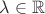$\lambda\in \mathbb R$ $\lambda\in \mathbb R$
