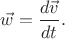 $$\vec{w}=\frac{d\vec{v}}{dt}.$$ $$\vec{w}=\frac{d\vec{v}}{dt}.$$