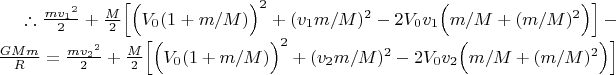 \therefore
\tfrac{m{v_1}^2}{2}
+\tfrac{M}{2}\Big[\Big(V_0(1+m/M)\Big)^2 + (v_1m/M)^2 - 2V_0 v_1 \Big(m/M + (m/M)^2\Big) \Big]
- \tfrac{GMm}{R}
= \tfrac{m{v_2}^2}{2}
+\tfrac{M}{2}\Big[\Big(V_0(1+m/M)\Big)^2 + (v_2m/M)^2 -  2V_0 v_2 \Big(m/M + (m/M)^2\Big) \Big]