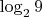 $\log_2 9$