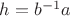 $h=b^{-1}a$