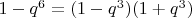 $1-q^6=(1-q^3)(1+q^3)$