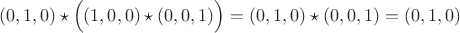$$
(0,1,0)\star\Bigl((1,0,0)\star(0,0,1)\Bigr)=(0,1,0)\star(0,0,1)=(0,1,0)
$$